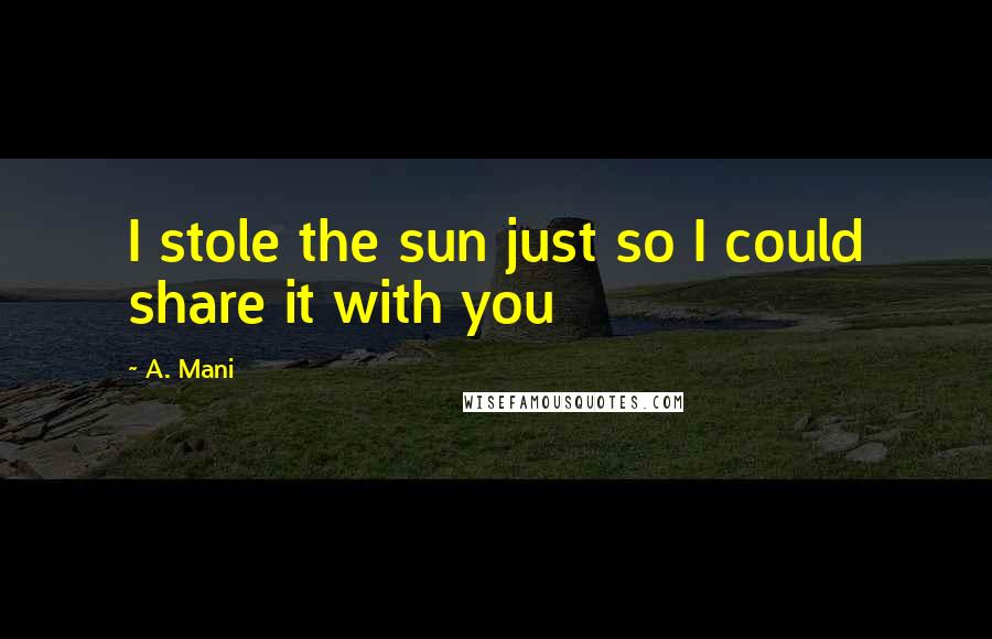 A. Mani Quotes: I stole the sun just so I could share it with you