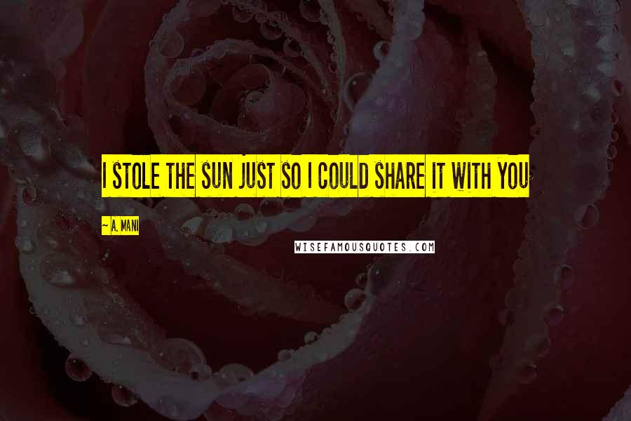 A. Mani Quotes: I stole the sun just so I could share it with you