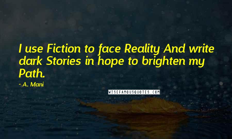 A. Mani Quotes: I use Fiction to face Reality And write dark Stories in hope to brighten my Path.