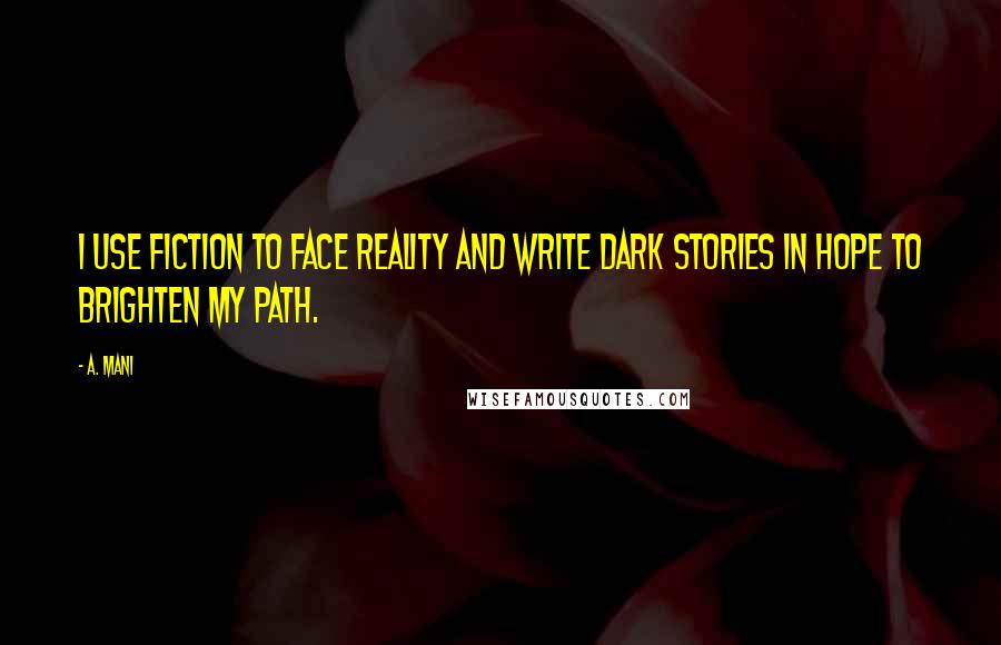 A. Mani Quotes: I use Fiction to face Reality And write dark Stories in hope to brighten my Path.