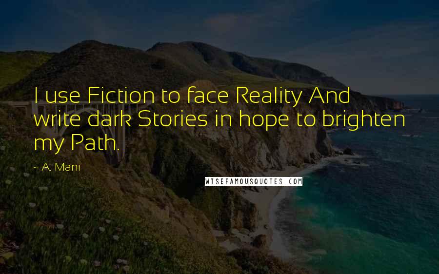 A. Mani Quotes: I use Fiction to face Reality And write dark Stories in hope to brighten my Path.