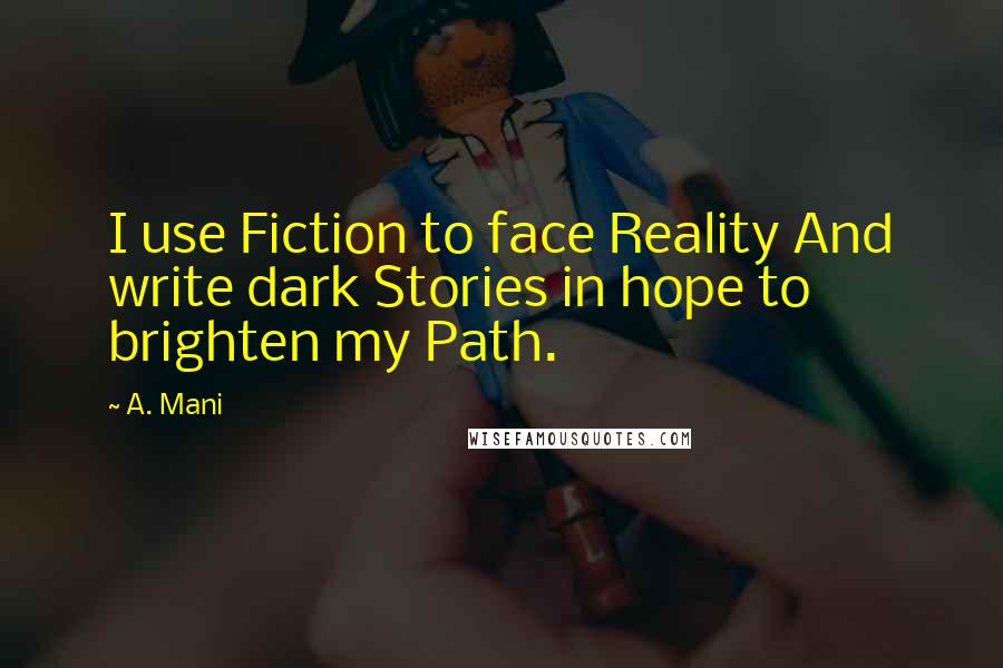 A. Mani Quotes: I use Fiction to face Reality And write dark Stories in hope to brighten my Path.