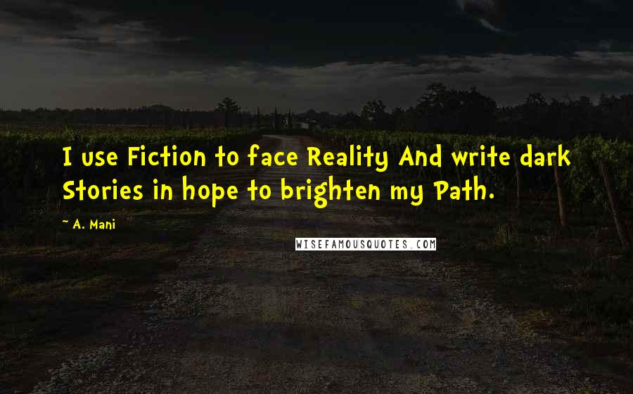 A. Mani Quotes: I use Fiction to face Reality And write dark Stories in hope to brighten my Path.