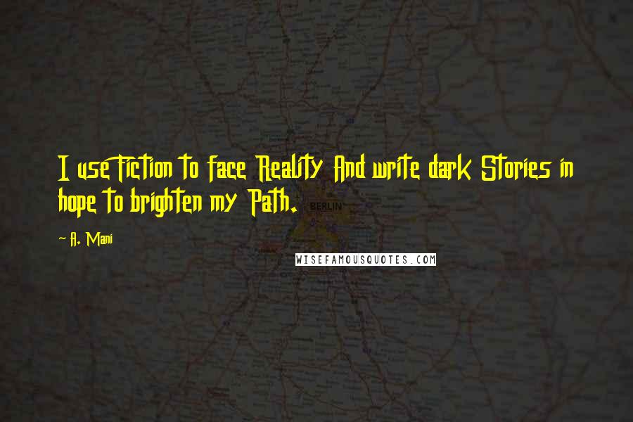 A. Mani Quotes: I use Fiction to face Reality And write dark Stories in hope to brighten my Path.