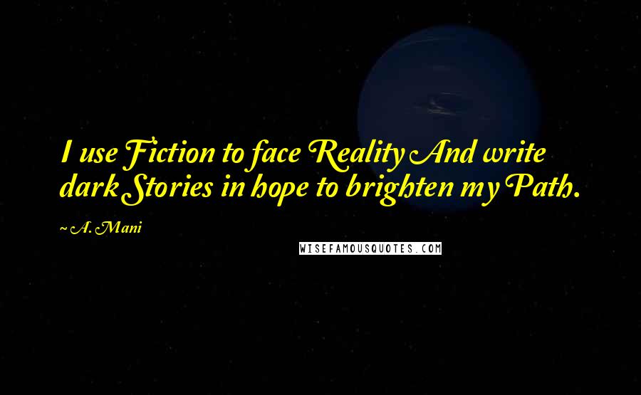 A. Mani Quotes: I use Fiction to face Reality And write dark Stories in hope to brighten my Path.