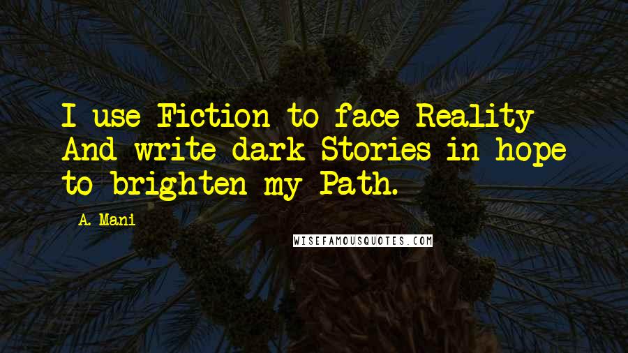 A. Mani Quotes: I use Fiction to face Reality And write dark Stories in hope to brighten my Path.