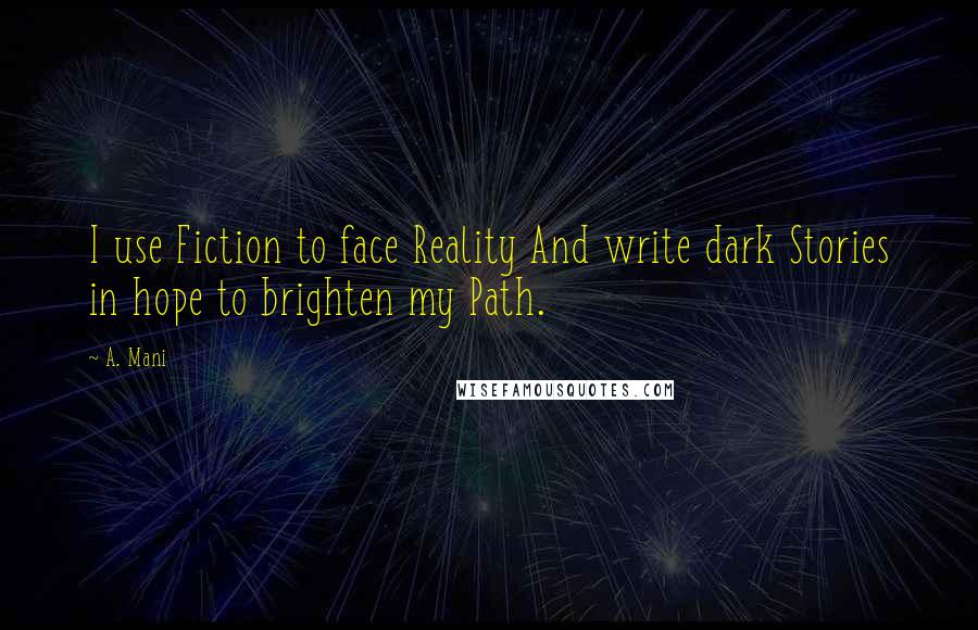 A. Mani Quotes: I use Fiction to face Reality And write dark Stories in hope to brighten my Path.