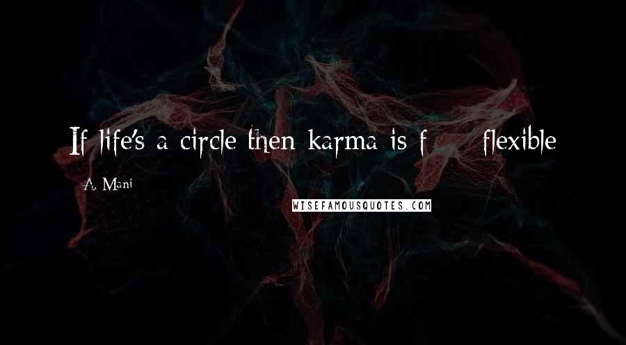 A. Mani Quotes: If life's a circle then karma is f*** flexible