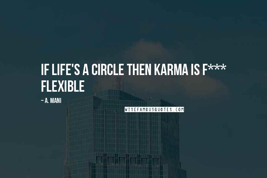 A. Mani Quotes: If life's a circle then karma is f*** flexible