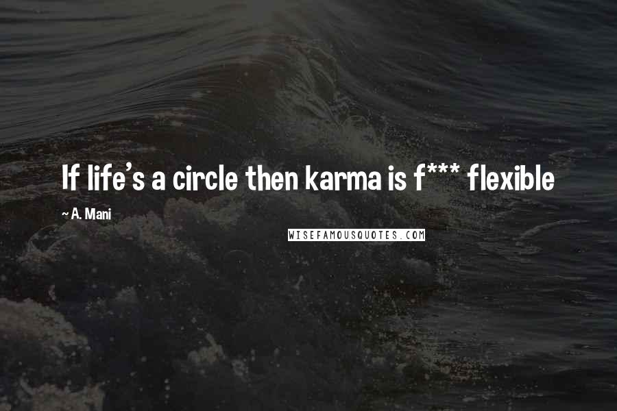 A. Mani Quotes: If life's a circle then karma is f*** flexible