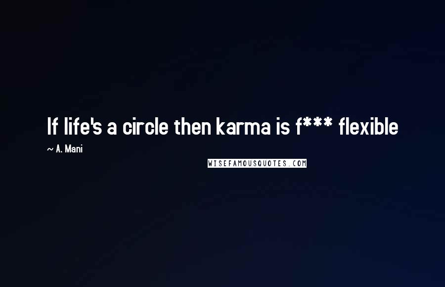 A. Mani Quotes: If life's a circle then karma is f*** flexible