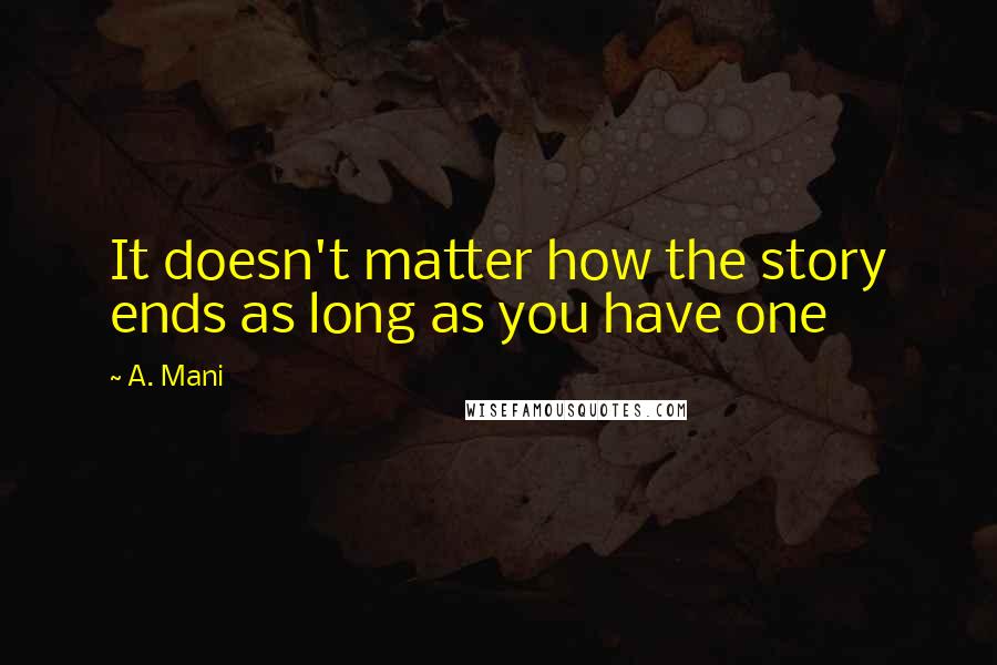 A. Mani Quotes: It doesn't matter how the story ends as long as you have one