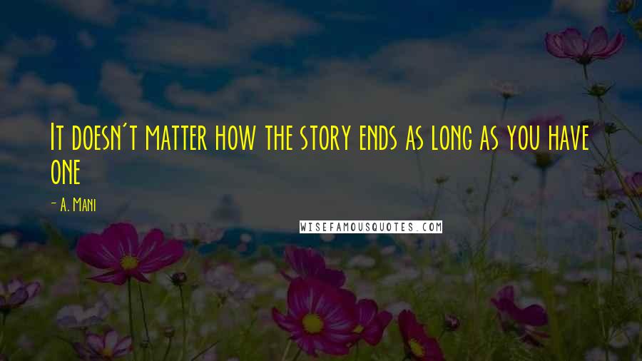 A. Mani Quotes: It doesn't matter how the story ends as long as you have one