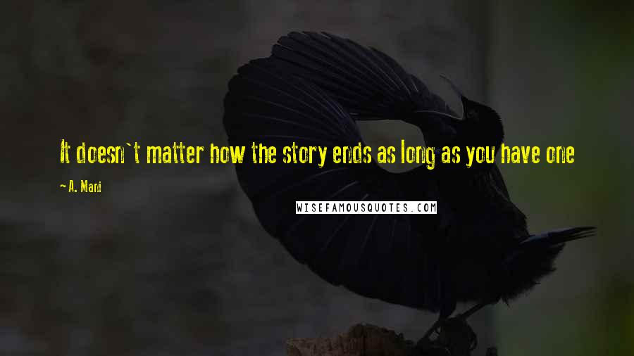 A. Mani Quotes: It doesn't matter how the story ends as long as you have one