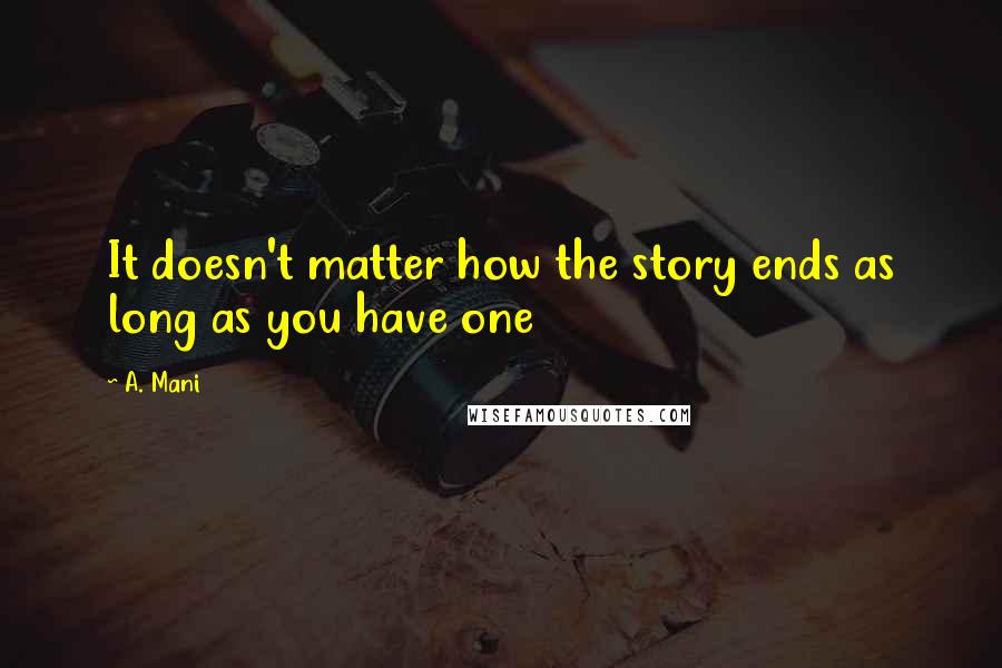 A. Mani Quotes: It doesn't matter how the story ends as long as you have one