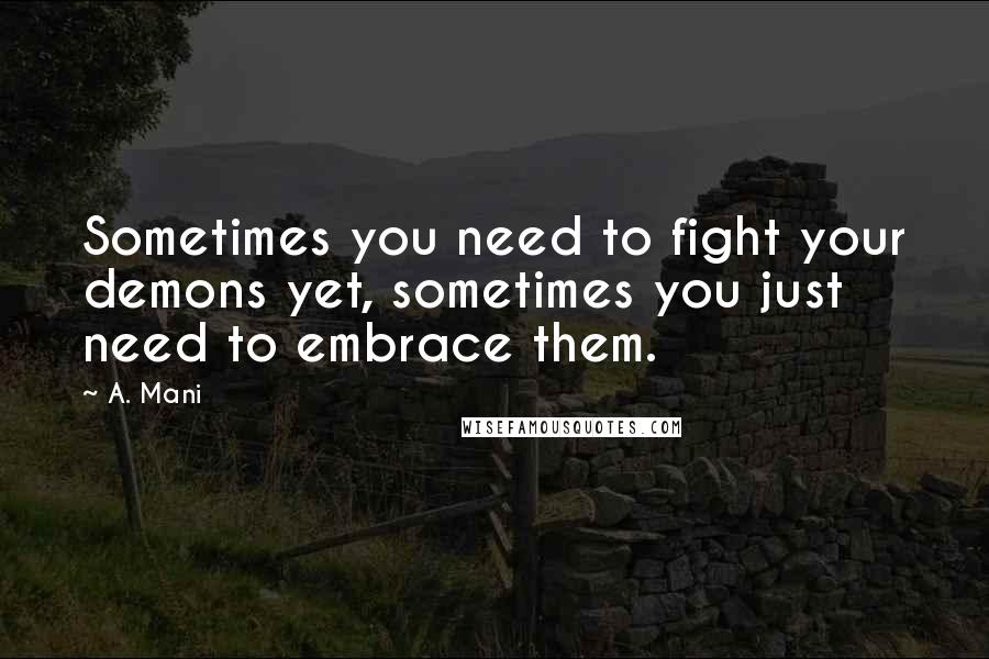 A. Mani Quotes: Sometimes you need to fight your demons yet, sometimes you just need to embrace them.