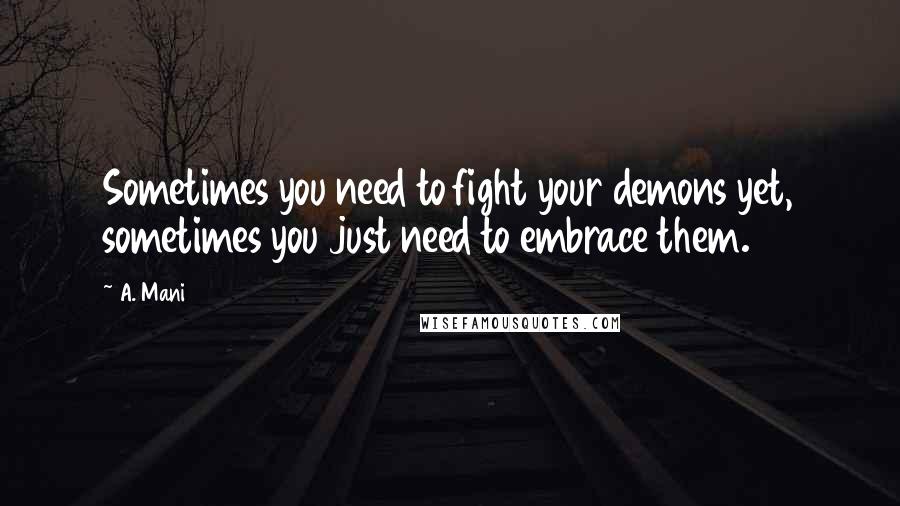 A. Mani Quotes: Sometimes you need to fight your demons yet, sometimes you just need to embrace them.