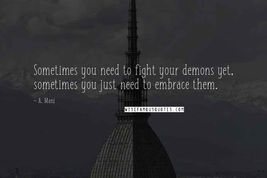 A. Mani Quotes: Sometimes you need to fight your demons yet, sometimes you just need to embrace them.