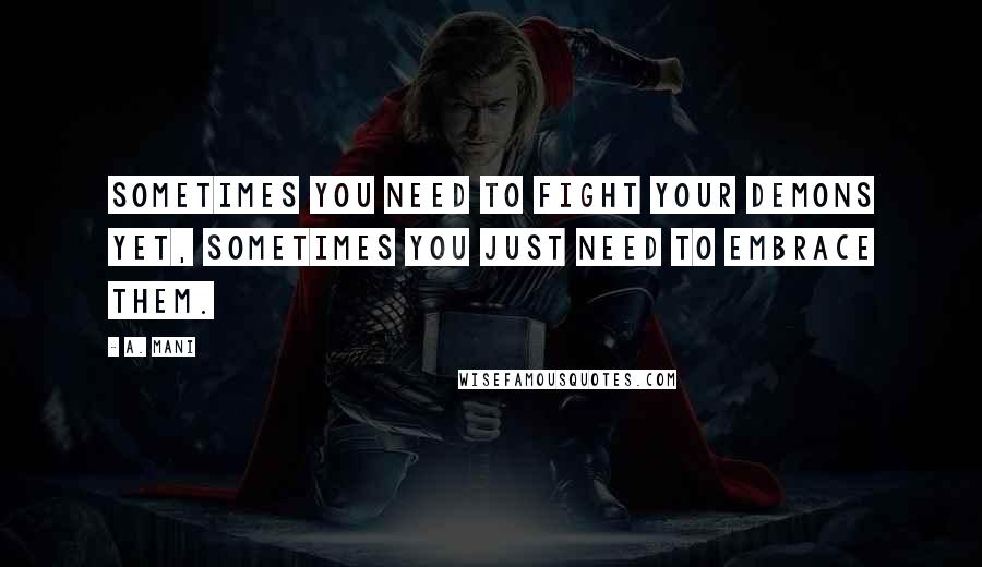 A. Mani Quotes: Sometimes you need to fight your demons yet, sometimes you just need to embrace them.
