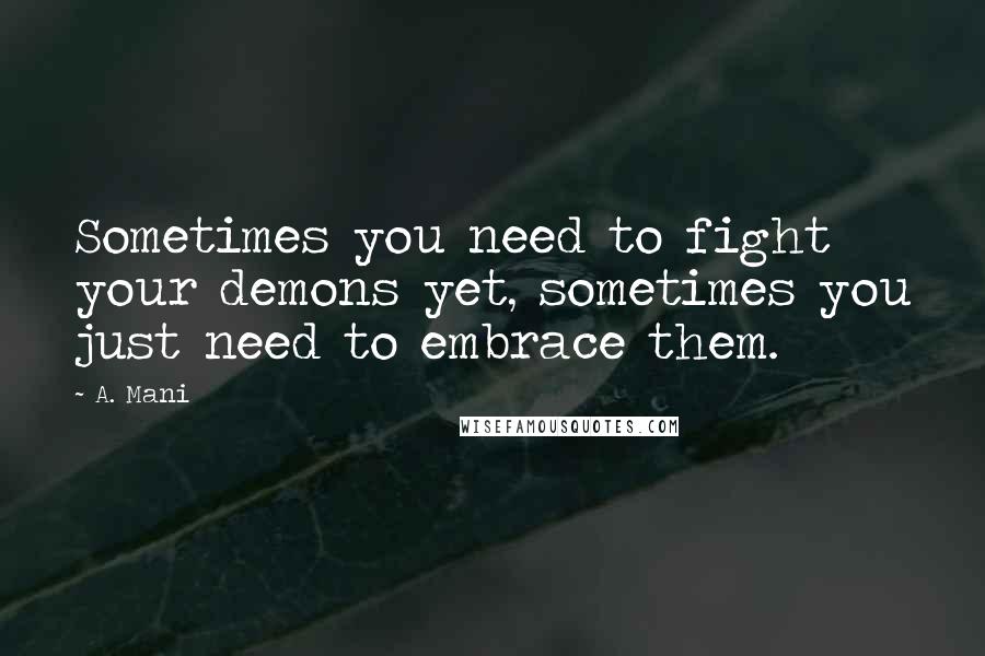 A. Mani Quotes: Sometimes you need to fight your demons yet, sometimes you just need to embrace them.