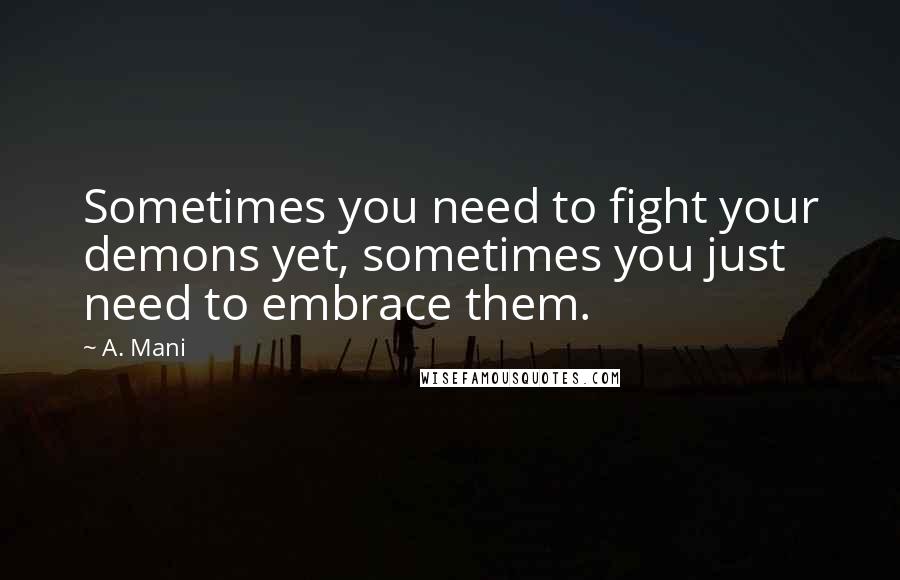 A. Mani Quotes: Sometimes you need to fight your demons yet, sometimes you just need to embrace them.
