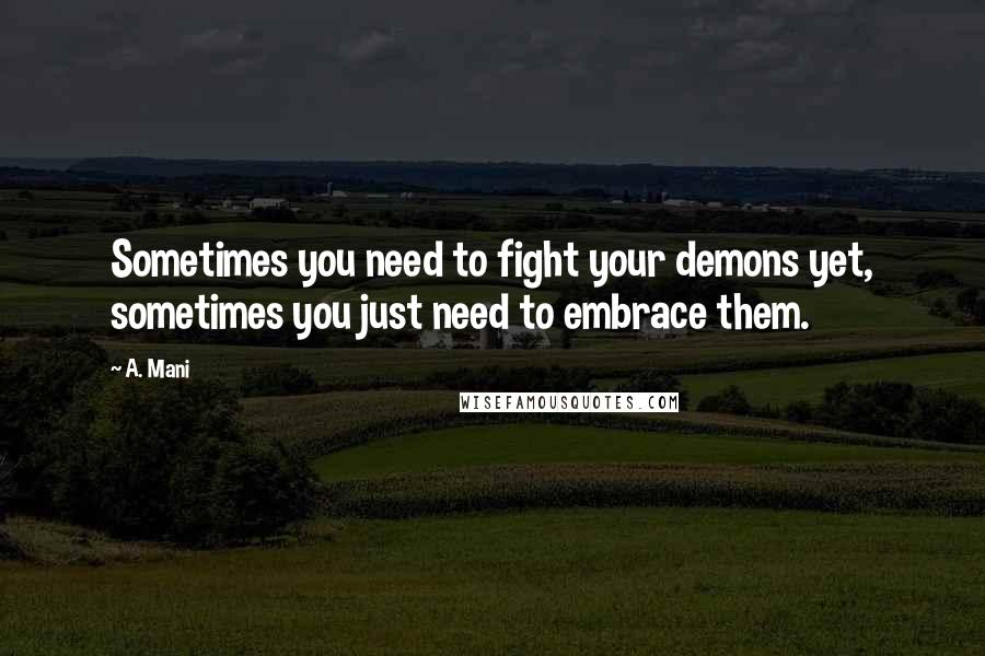 A. Mani Quotes: Sometimes you need to fight your demons yet, sometimes you just need to embrace them.