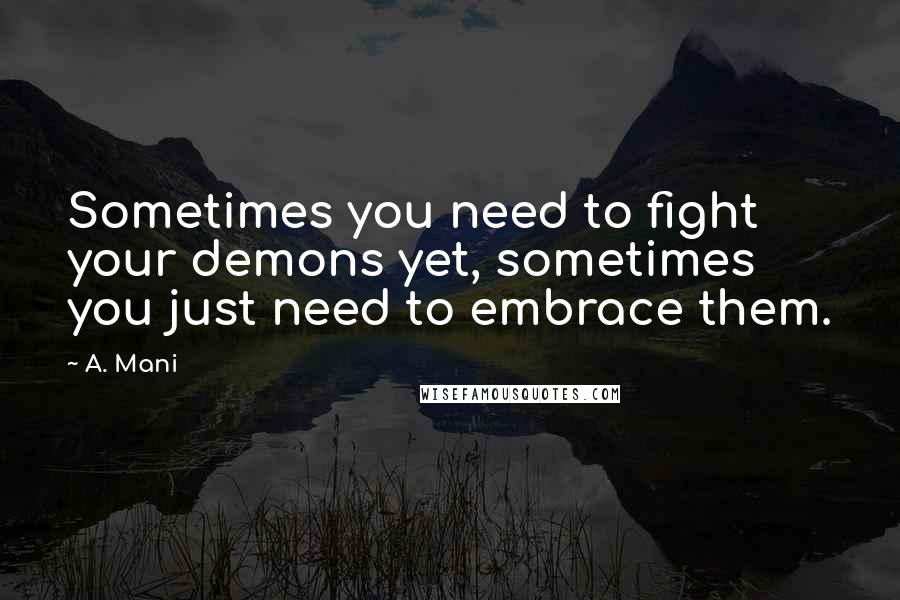 A. Mani Quotes: Sometimes you need to fight your demons yet, sometimes you just need to embrace them.