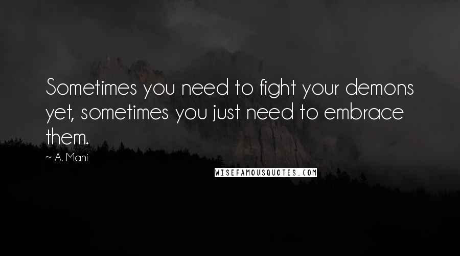 A. Mani Quotes: Sometimes you need to fight your demons yet, sometimes you just need to embrace them.
