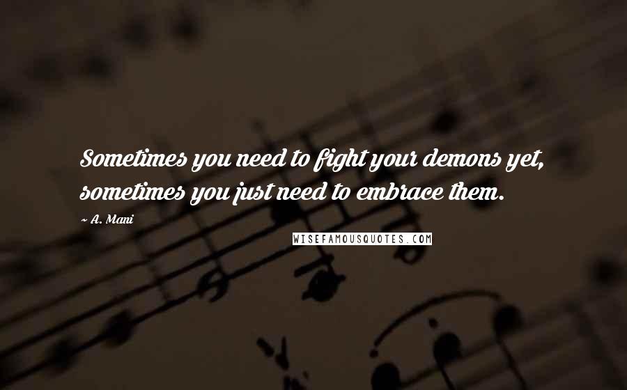 A. Mani Quotes: Sometimes you need to fight your demons yet, sometimes you just need to embrace them.
