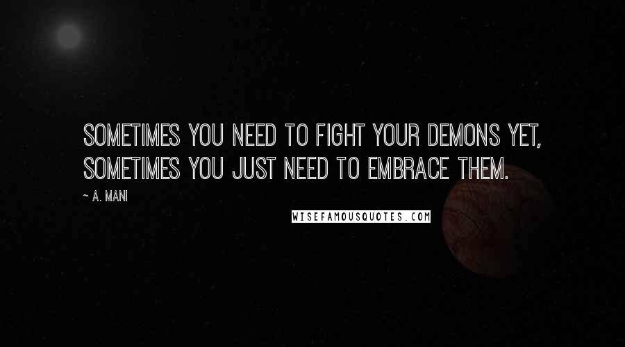 A. Mani Quotes: Sometimes you need to fight your demons yet, sometimes you just need to embrace them.