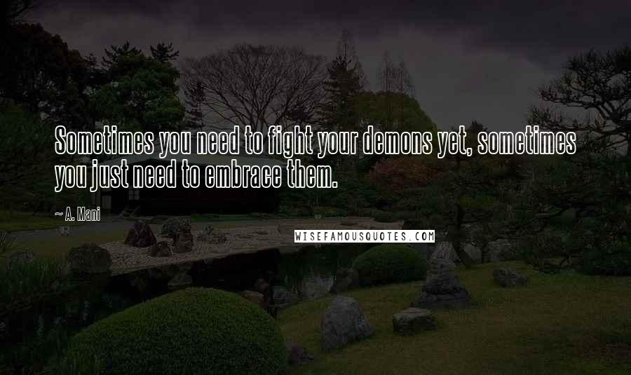 A. Mani Quotes: Sometimes you need to fight your demons yet, sometimes you just need to embrace them.