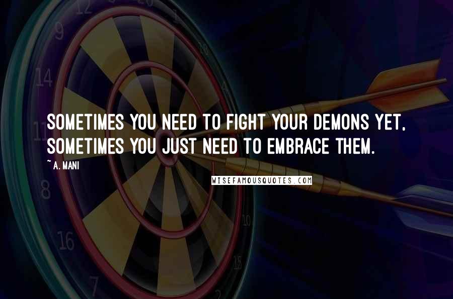 A. Mani Quotes: Sometimes you need to fight your demons yet, sometimes you just need to embrace them.