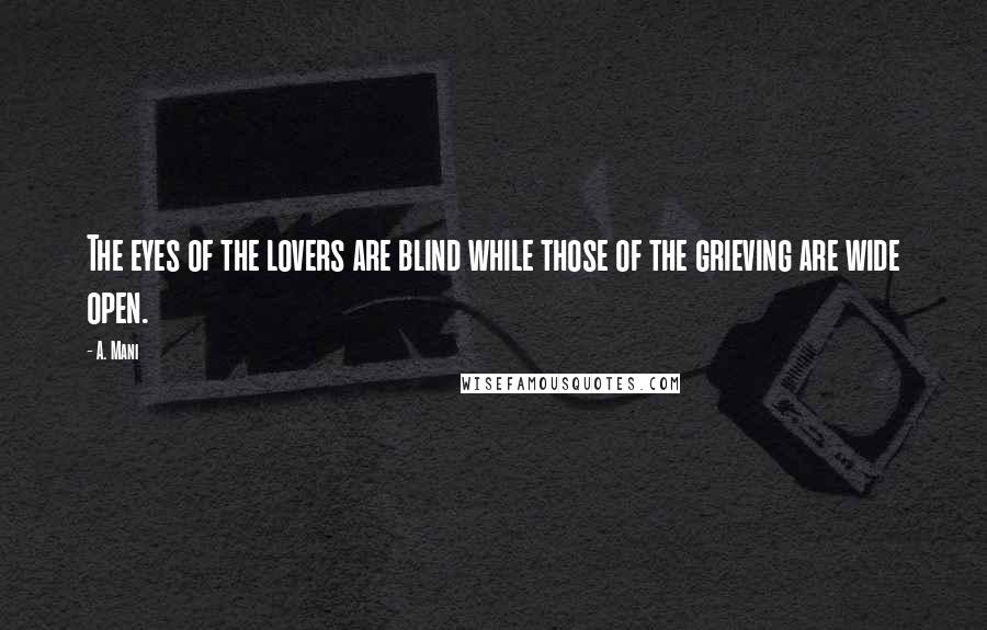 A. Mani Quotes: The eyes of the lovers are blind while those of the grieving are wide open.