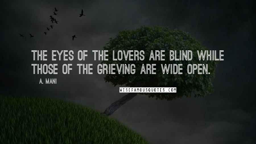 A. Mani Quotes: The eyes of the lovers are blind while those of the grieving are wide open.