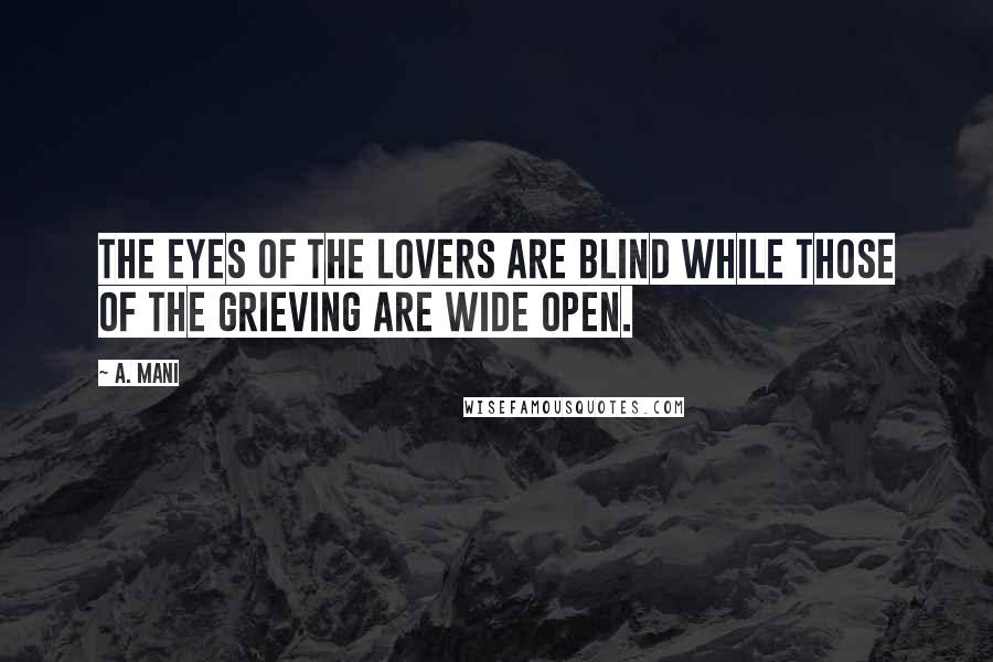 A. Mani Quotes: The eyes of the lovers are blind while those of the grieving are wide open.