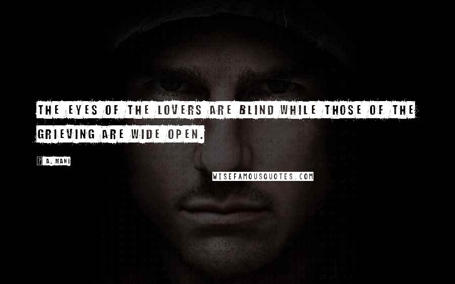 A. Mani Quotes: The eyes of the lovers are blind while those of the grieving are wide open.