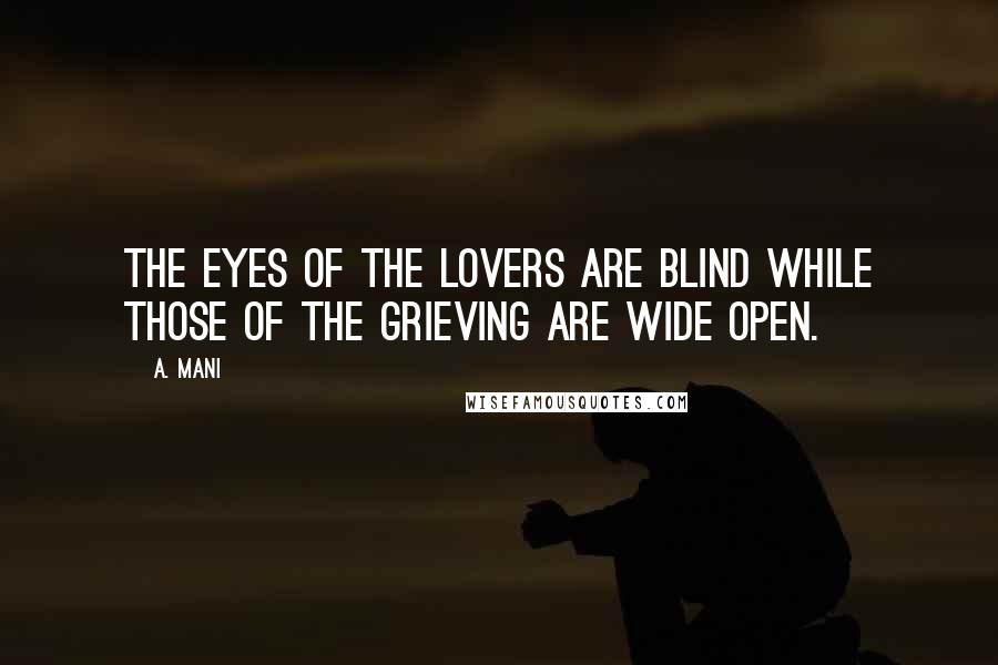 A. Mani Quotes: The eyes of the lovers are blind while those of the grieving are wide open.