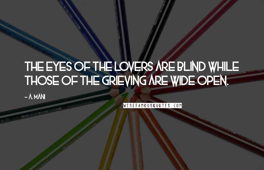 A. Mani Quotes: The eyes of the lovers are blind while those of the grieving are wide open.