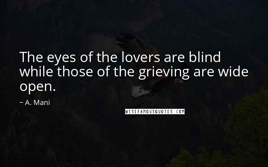 A. Mani Quotes: The eyes of the lovers are blind while those of the grieving are wide open.