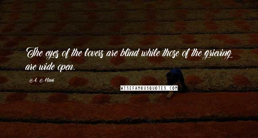 A. Mani Quotes: The eyes of the lovers are blind while those of the grieving are wide open.