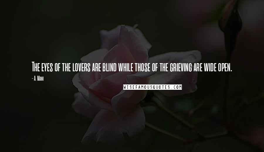 A. Mani Quotes: The eyes of the lovers are blind while those of the grieving are wide open.