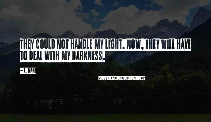 A. Mani Quotes: They could not handle my Light. Now, They will have to deal with my darkness.