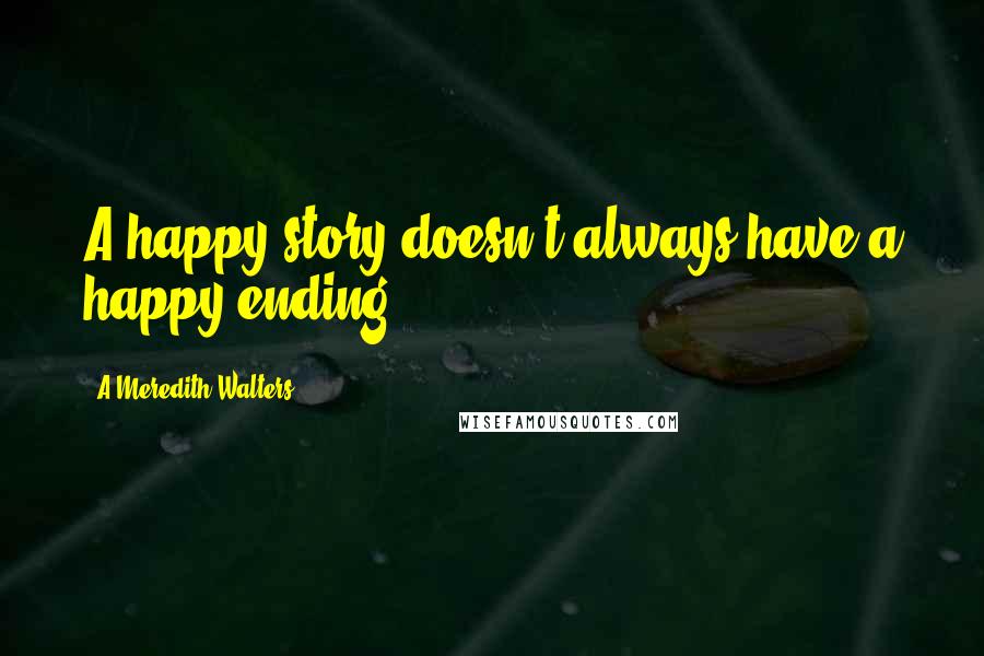 A Meredith Walters Quotes: A happy story doesn't always have a happy ending,