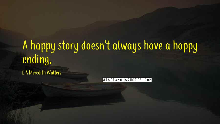 A Meredith Walters Quotes: A happy story doesn't always have a happy ending,