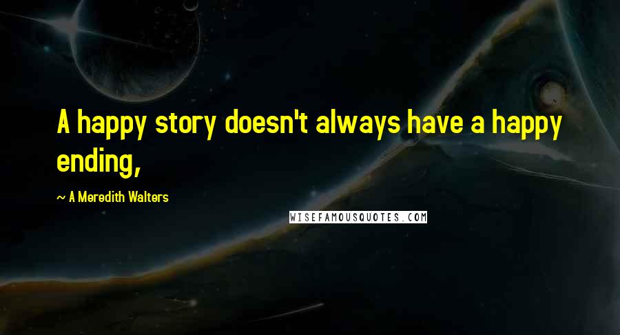 A Meredith Walters Quotes: A happy story doesn't always have a happy ending,