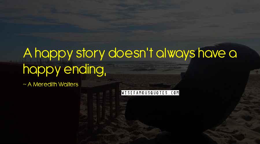 A Meredith Walters Quotes: A happy story doesn't always have a happy ending,
