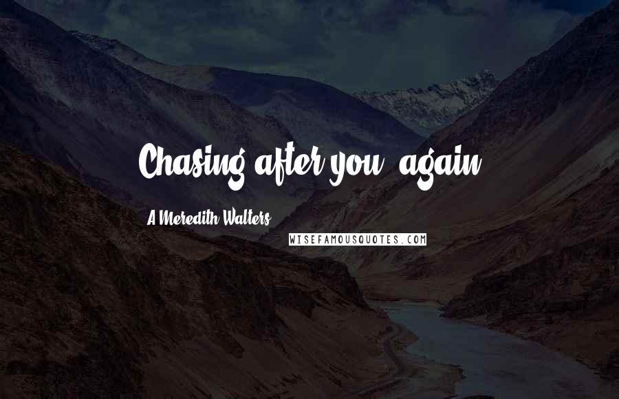 A Meredith Walters Quotes: Chasing after you..again