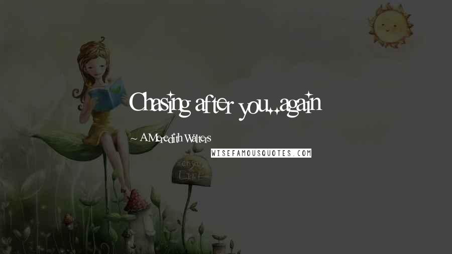 A Meredith Walters Quotes: Chasing after you..again
