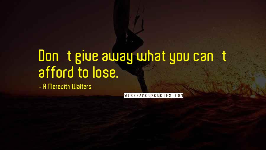 A Meredith Walters Quotes: Don't give away what you can't afford to lose.