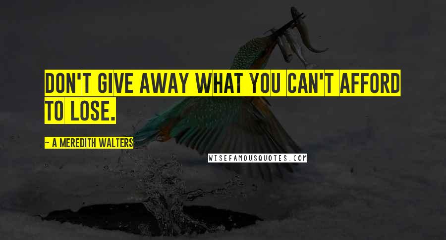 A Meredith Walters Quotes: Don't give away what you can't afford to lose.